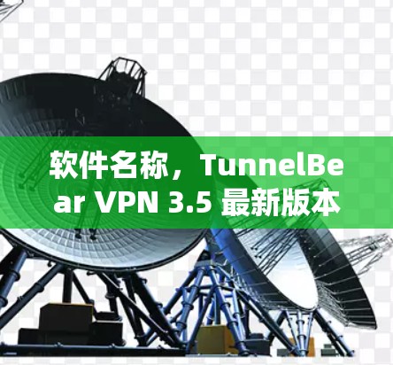 软件名称，TunnelBear VPN 3.5 最新版本