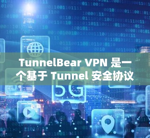 TunnelBear VPN 是一个基于 Tunnel 安全协议的个人VPN软件,提供多种功能,如加密、移位、防火墙等,适合有一定技术背景的用户。以下是关于 TunnelBear VPN 的详细分析