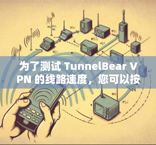 为了测试 TunnelBear VPN 的线路速度，您可以按照以下步骤操作
