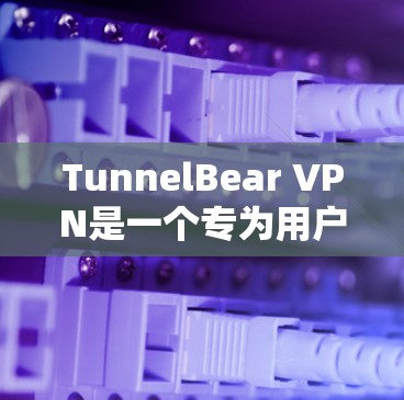 TunnelBear VPN是一个专为用户设计的VPN服务，旨在提供一个可靠和高效的网络连接体验。以下是对TunnelBear VPN的详细评估
