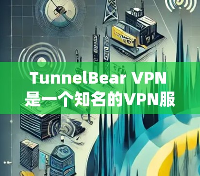 TunnelBear VPN 是一个知名的VPN服务,提供多种版本,包括免费版和 paid 版本。以下是一些关于 TunnelBear VPN 的使用步骤和配置方法