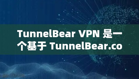 TunnelBear VPN 是一个基于 TunnelBear.com 的VPN服务，提供了一个简单易用的VPN连接方式。关于它的速度排行，我无法提供实时的数据，但可以为你提供一些一般性的了解