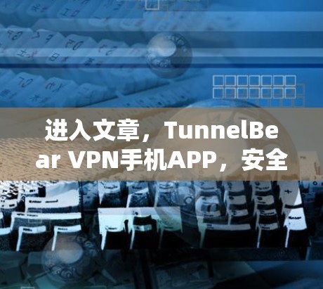 进入文章，TunnelBear VPN手机APP，安全端，保护你的网络安全