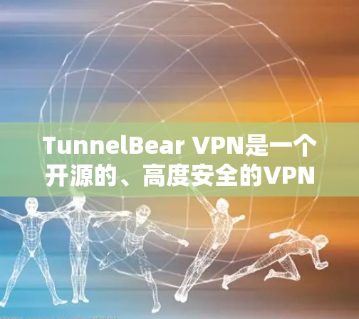 TunnelBear VPN是一个开源的、高度安全的VPN软件,支持多协议和多种加密方式。以下是对TunnelBear的详细介绍