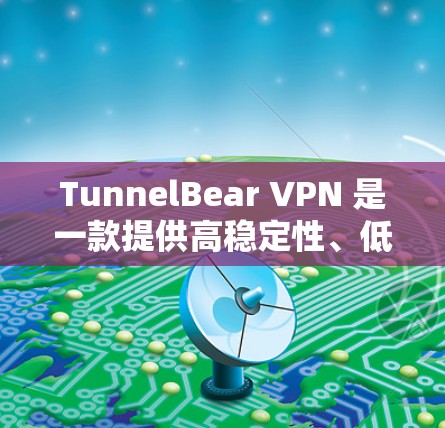 TunnelBear VPN 是一款提供高稳定性、低延迟和多端兼容性的VPN工具。如果你正在寻找热门版本或最新功能,以下是一些关键点和建议