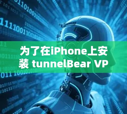 为了在iPhone上安装 tunnelBear VPN，您可以按照以下步骤操作