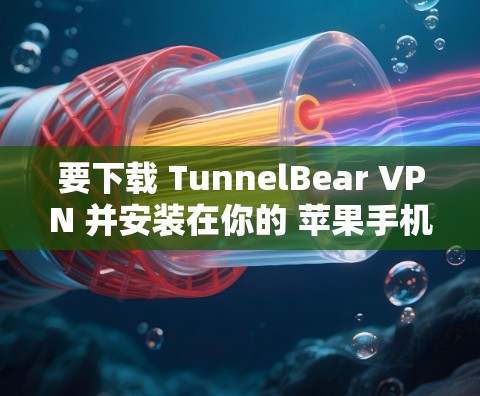 要下载 TunnelBear VPN 并安装在你的 苹果手机 上，可以按照以下步骤进行