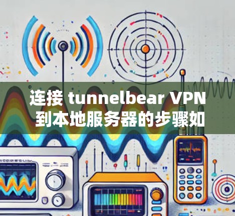 连接 tunnelbear VPN 到本地服务器的步骤如下