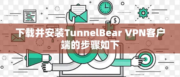 下载并安装TunnelBear VPN客户端的步骤如下