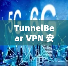TunnelBear VPN 安装指南（新手必看）