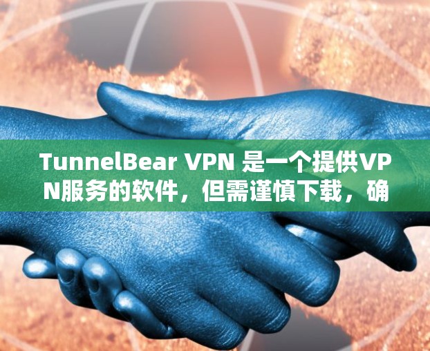 TunnelBear VPN 是一个提供VPN服务的软件，但需谨慎下载，确保来源合法。以下是一步步的建议