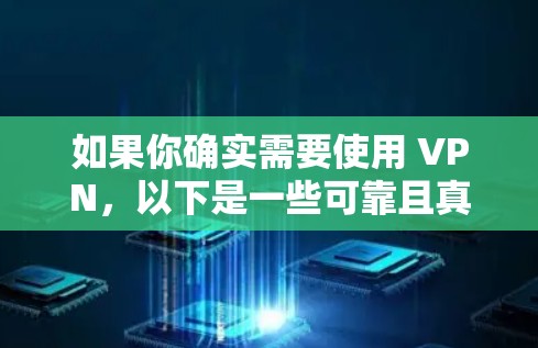 如果你确实需要使用 VPN，以下是一些可靠且真实的 VPN 软件推荐