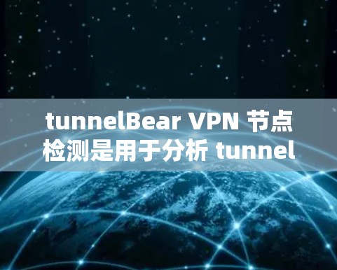 tunnelBear VPN 节点检测是用于分析 tunnelBear 网站的访问模式、服务器分布以及潜在的安全风险的工具。下面是关于 tunnelBear 节点检测的一些常见问题和解答