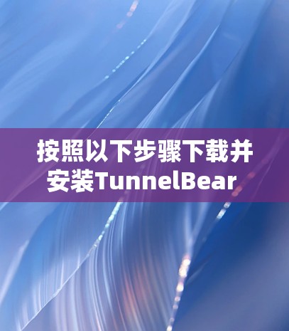 按照以下步骤下载并安装TunnelBear VPN