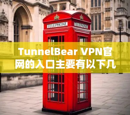 TunnelBear VPN官网的入口主要有以下几种方式