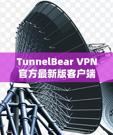 TunnelBear VPN官方最新版客户端是一个支持直接访问网络的VPN服务,其官方版本通常提供更成熟的功能、更强大的安全性、更好的兼容性以及更友好的用户界面。以下是基于上述思考整理的逐步解决方案