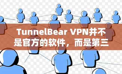 TunnelBear VPN并不是官方的软件,而是第三方的VPN服务。如果你想下载官方正版软件,建议你使用官方渠道下载,以确保软件的稳定性和安全性