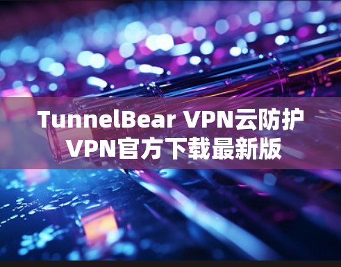 TunnelBear VPN云防护 VPN官方下载最新版