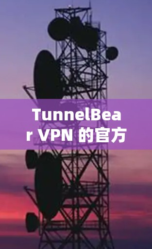 TunnelBear VPN 的官方下载地址可以通过以下步骤获取