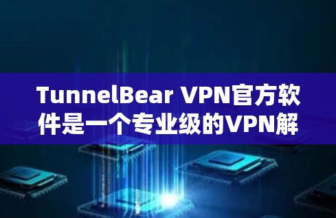TunnelBear VPN官方软件是一个专业级的VPN解决方案，旨在提供安全、高效、便捷的网络连接体验。以下是对该软件的详细分析和使用指南