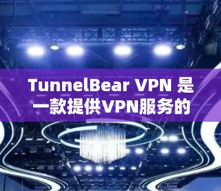 TunnelBear VPN 是一款提供VPN服务的软件，适合那些希望在本地设备上通过VPN访问网络服务的人。以下是使用 TunnelBear VPN 的步骤指南