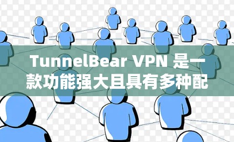 TunnelBear VPN 是一款功能强大且具有多种配置选项的VPN软件，适合个人、企业以及需要复杂配置的用户。以下是详细介绍