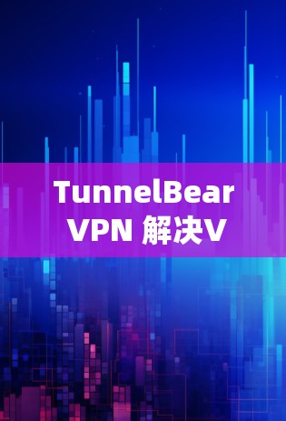 TunnelBear VPN 解决VPN难题