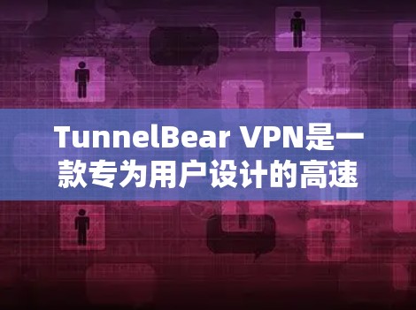 TunnelBear VPN是一款专为用户设计的高速VPN服务，旨在为用户提供稳定、高效的VPN连接体验。以下是对其高速连接测试的详细分析