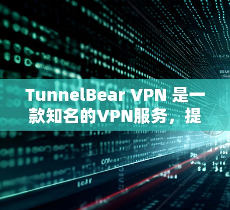 TunnelBear VPN 是一款知名的VPN服务,提供多种端到端加密功能,适合在电脑端使用。以下是关于 TunnelBear VPN 端端软件的详细介绍