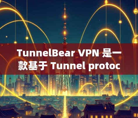 TunnelBear VPN 是一款基于 Tunnel protocol 的网络安全软件，旨在为用户提供VPN服务。以下是关于 tunnelBear VPN 的一些关键信息