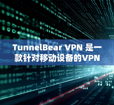 TunnelBear VPN 是一款针对移动设备的VPN软件,旨在提供安全、便捷的网络连接体验。以下是关于 TunnelBear VPN 的详细介绍
