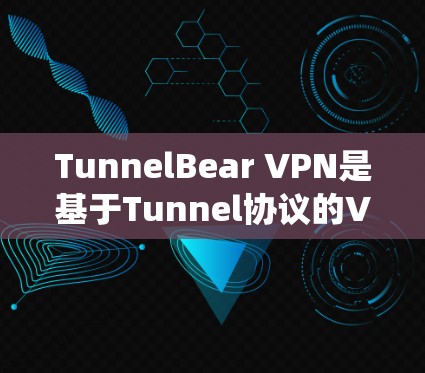 TunnelBear VPN是基于Tunnel协议的VPN软件，版本可能有不同版本，但通常在安卓系统上支持。以下是TunnelBear VPN安卓版本的手机连接说明