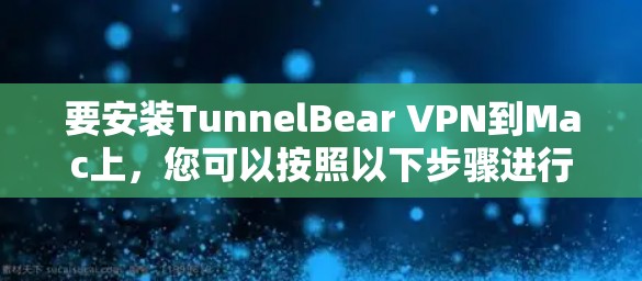 要安装TunnelBear VPN到Mac上,您可以按照以下步骤进行