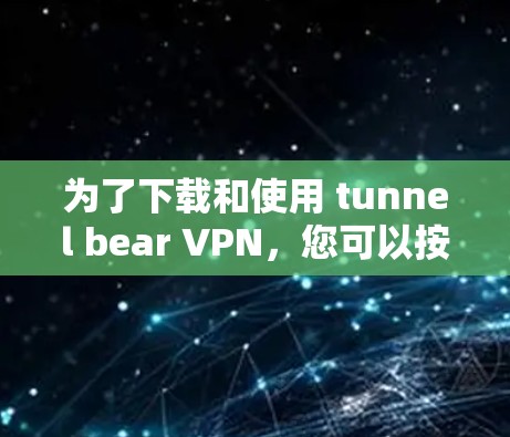 为了下载和使用 tunnel bear VPN，您可以按照以下步骤操作