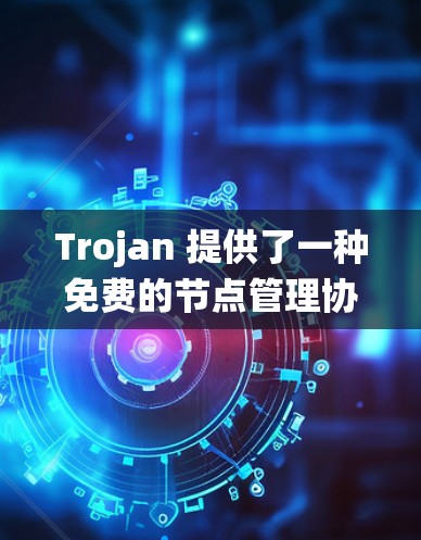 Trojan 提供了一种免费的节点管理协议，允许节点通过某种方式访问共享数据，从而扩展传统的网络结构。它通过消息队列协议，允许节点之间共享数据，从而提高网络的灵活性和扩展性