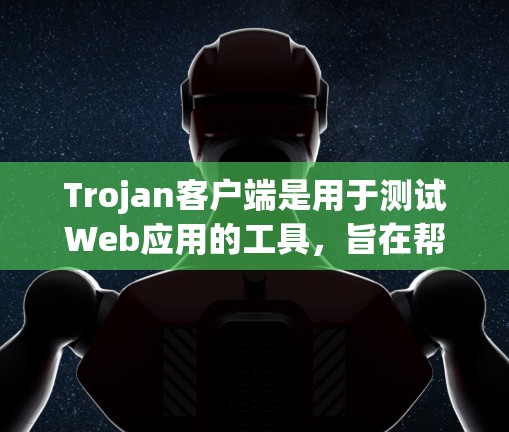 Trojan客户端是用于测试Web应用的工具，旨在帮助开发者快速验证应用的功能实现和性能。如果你正在寻找最新版本的Trojan客户端，我为你提供一些信息
