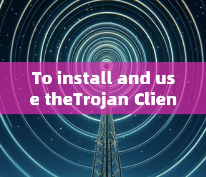 To install and use theTrojan Client game,follow these organized steps: