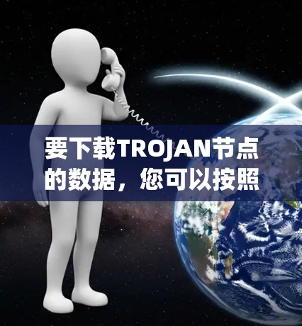 要下载TROJAN节点的数据,您可以按照以下步骤进行