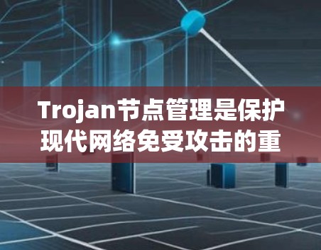 Trojan节点管理是保护现代网络免受攻击的重要环节。以下是一些有效的方法和步骤