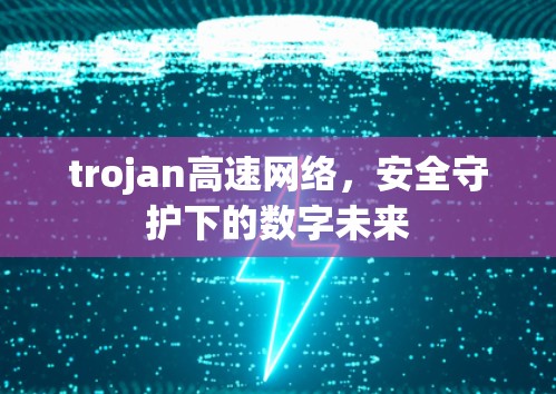 trojan高速网络，安全守护下的数字未来