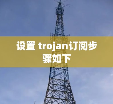设置 trojan订阅步骤如下