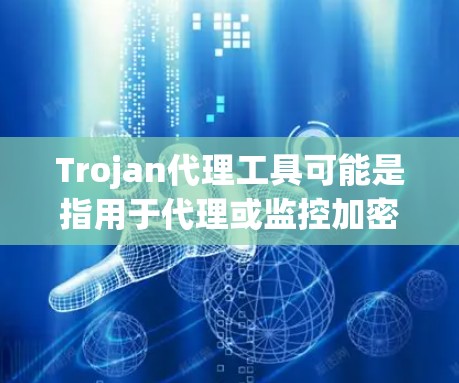 Trojan代理工具可能是指用于代理或监控加密货币交易的工具。在加密货币领域，代理工具可以帮助用户交易或监控代币，以保护自己的安全和交易流程