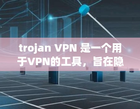 trojan VPN 是一个用于VPN的工具，旨在隐藏某些功能，以防止攻击。以下是下载并使用 trojan VPN 的步骤