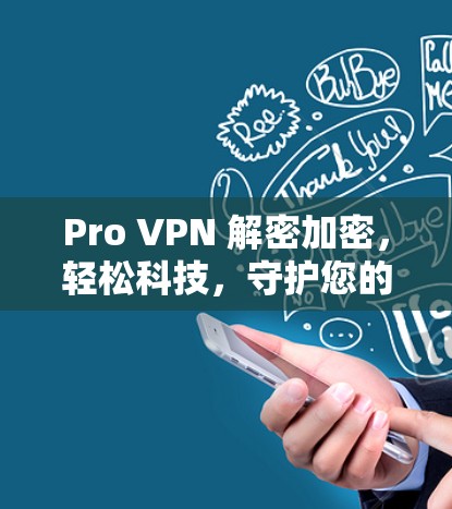 Pro VPN 解密加密,轻松科技,守护您的上网隐私