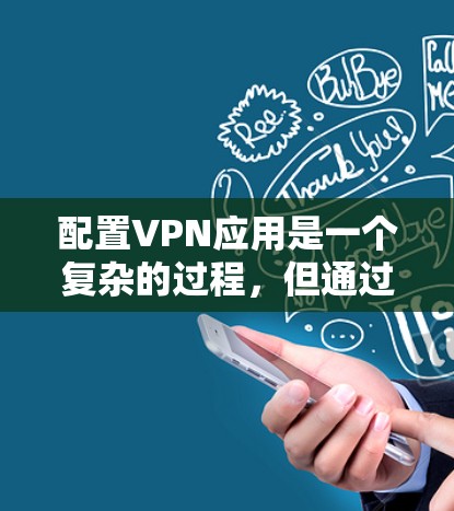 配置VPN应用是一个复杂的过程，但通过以下步骤可以有效地配置一个安全的VPN连接