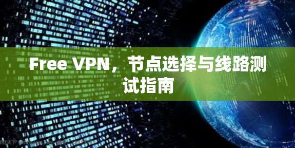 Free VPN，节点选择与线路测试指南