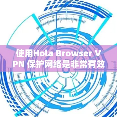 使用Hola Browser VPN 保护网络是非常有效的，但使用过程中需要注意以下几点