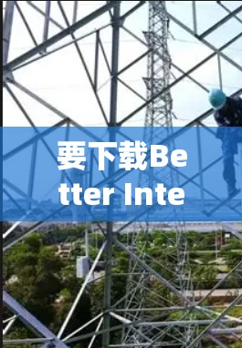 要下载Better Internet,首先需要确认它是否为合法的应用程序。如果 unsure,可以按照以下步骤操作