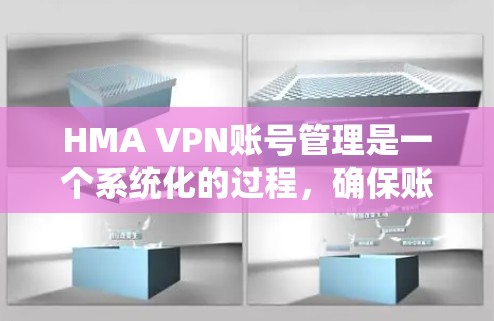 HMA VPN账号管理是一个系统化的过程，确保账户安全和设备安全。以下是详细的步骤和注意事项，帮助您顺利完成HMA VPN账号的管理