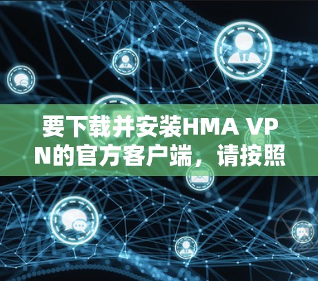 要下载并安装HMA VPN的官方客户端，请按照以下步骤操作